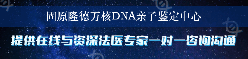 固原隆德万核DNA亲子鉴定中心